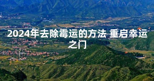 2024年去除霉运的方法 重启幸运之门